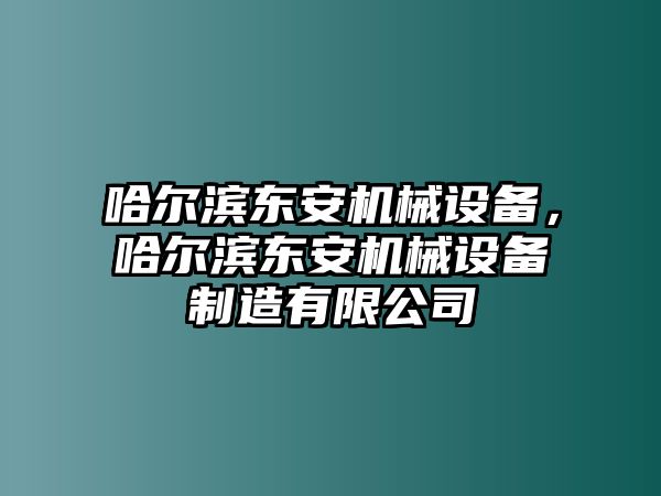 哈爾濱東安機(jī)械設(shè)備，哈爾濱東安機(jī)械設(shè)備制造有限公司