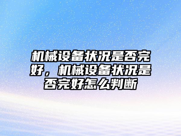 機械設(shè)備狀況是否完好，機械設(shè)備狀況是否完好怎么判斷