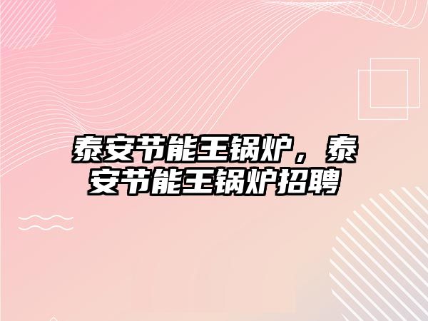 泰安節(jié)能王鍋爐，泰安節(jié)能王鍋爐招聘