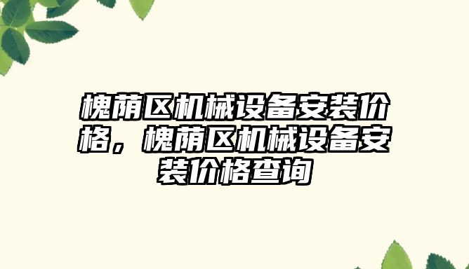 槐蔭區(qū)機械設備安裝價格，槐蔭區(qū)機械設備安裝價格查詢