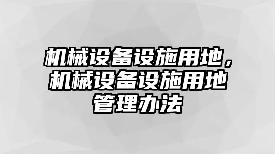 機(jī)械設(shè)備設(shè)施用地，機(jī)械設(shè)備設(shè)施用地管理辦法