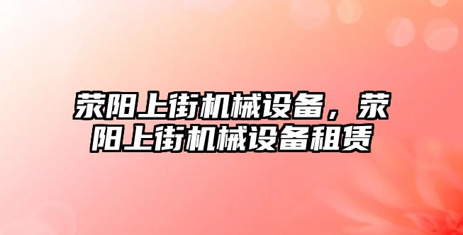 滎陽上街機械設(shè)備，滎陽上街機械設(shè)備租賃