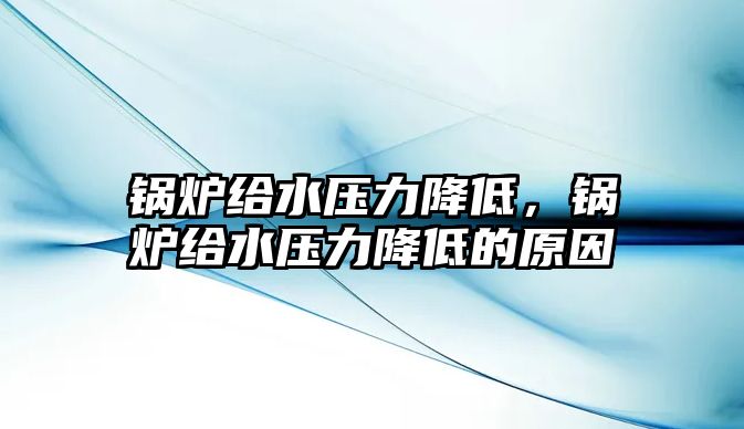 鍋爐給水壓力降低，鍋爐給水壓力降低的原因