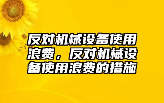 反對(duì)機(jī)械設(shè)備使用浪費(fèi)，反對(duì)機(jī)械設(shè)備使用浪費(fèi)的措施