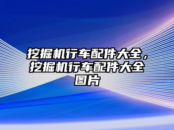 挖掘機行車配件大全，挖掘機行車配件大全圖片