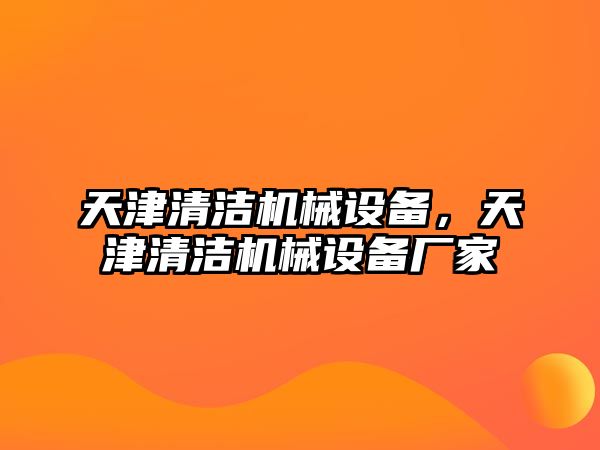 天津清潔機(jī)械設(shè)備，天津清潔機(jī)械設(shè)備廠家