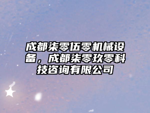 成都柒零伍零機械設(shè)備，成都柒零玖零科技咨詢有限公司