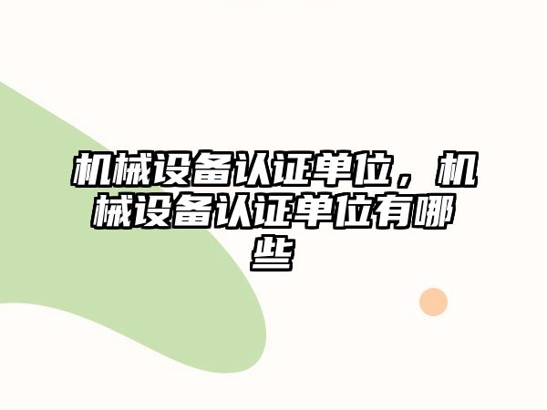 機械設備認證單位，機械設備認證單位有哪些