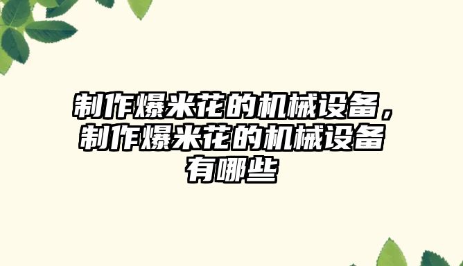 制作爆米花的機(jī)械設(shè)備，制作爆米花的機(jī)械設(shè)備有哪些