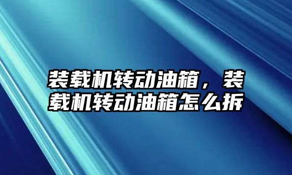 裝載機(jī)轉(zhuǎn)動(dòng)油箱，裝載機(jī)轉(zhuǎn)動(dòng)油箱怎么拆