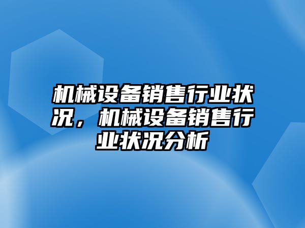 機械設(shè)備銷售行業(yè)狀況，機械設(shè)備銷售行業(yè)狀況分析