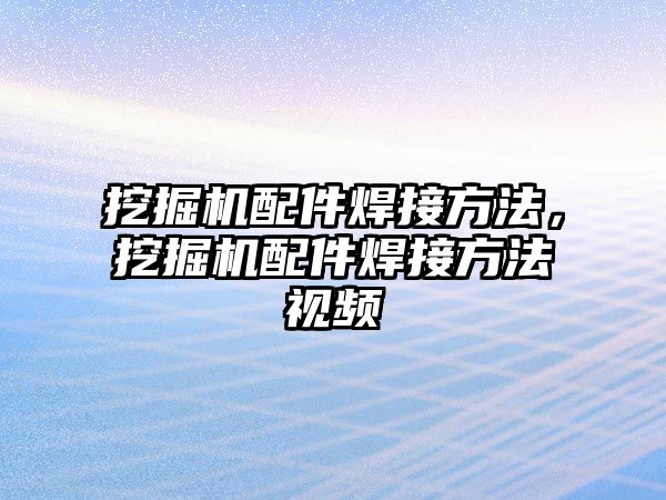 挖掘機配件焊接方法，挖掘機配件焊接方法視頻