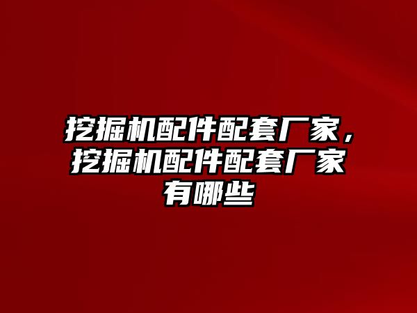 挖掘機配件配套廠家，挖掘機配件配套廠家有哪些