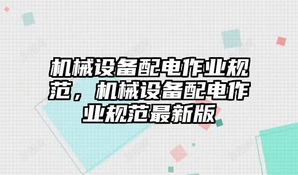 機(jī)械設(shè)備配電作業(yè)規(guī)范，機(jī)械設(shè)備配電作業(yè)規(guī)范最新版