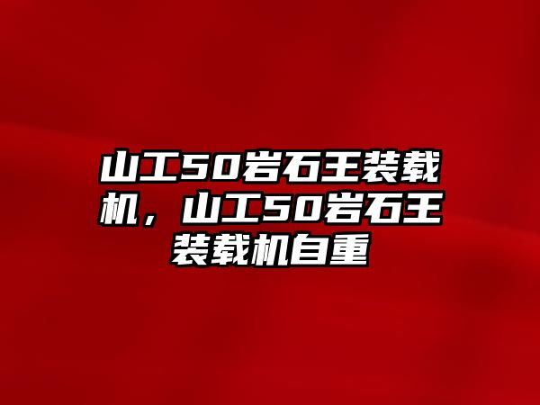 山工50巖石王裝載機(jī)，山工50巖石王裝載機(jī)自重