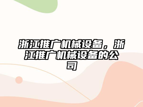 浙江推廣機械設(shè)備，浙江推廣機械設(shè)備的公司