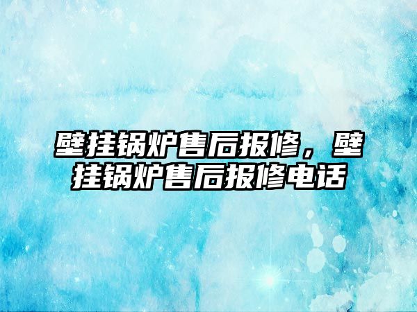 壁掛鍋爐售后報(bào)修，壁掛鍋爐售后報(bào)修電話