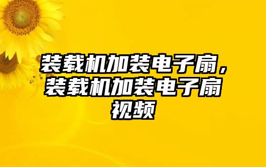 裝載機加裝電子扇，裝載機加裝電子扇視頻