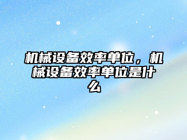 機械設(shè)備效率單位，機械設(shè)備效率單位是什么