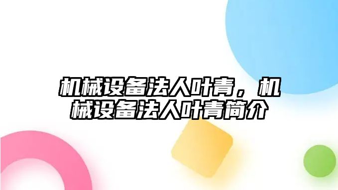 機械設(shè)備法人葉青，機械設(shè)備法人葉青簡介