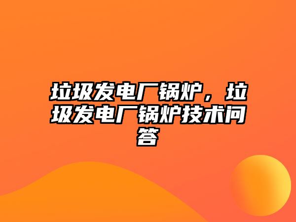 垃圾發(fā)電廠鍋爐，垃圾發(fā)電廠鍋爐技術(shù)問答