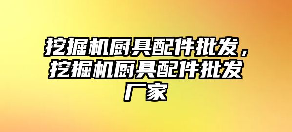 挖掘機廚具配件批發(fā)，挖掘機廚具配件批發(fā)廠家