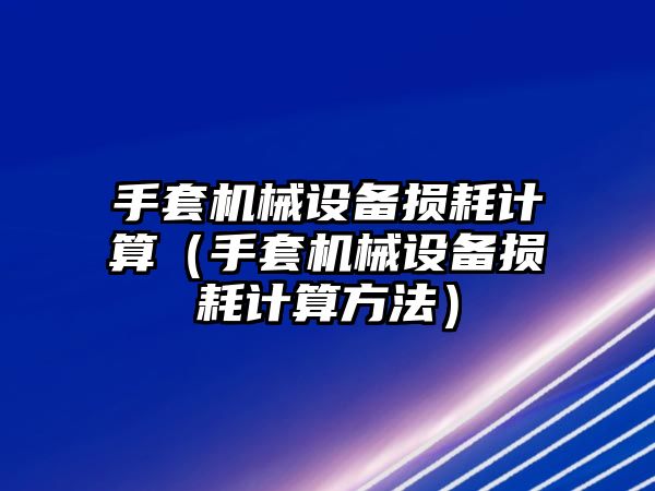 手套機械設備損耗計算（手套機械設備損耗計算方法）