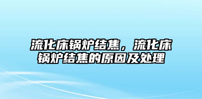 流化床鍋爐結(jié)焦，流化床鍋爐結(jié)焦的原因及處理