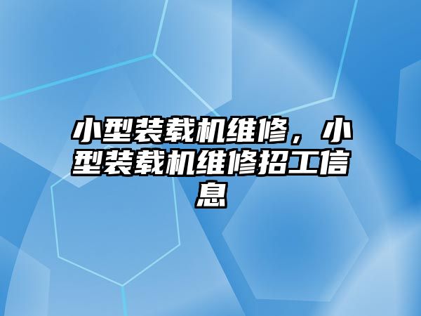 小型裝載機維修，小型裝載機維修招工信息