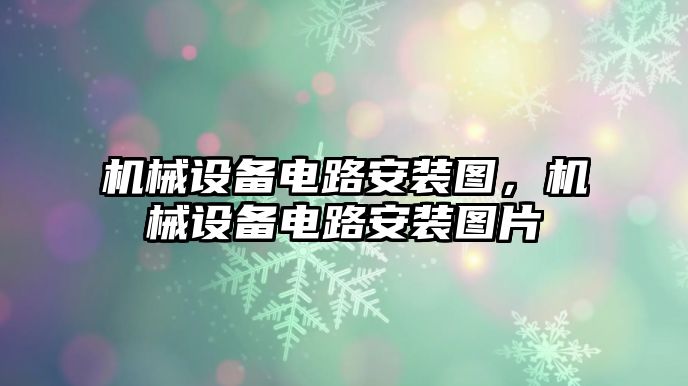 機(jī)械設(shè)備電路安裝圖，機(jī)械設(shè)備電路安裝圖片