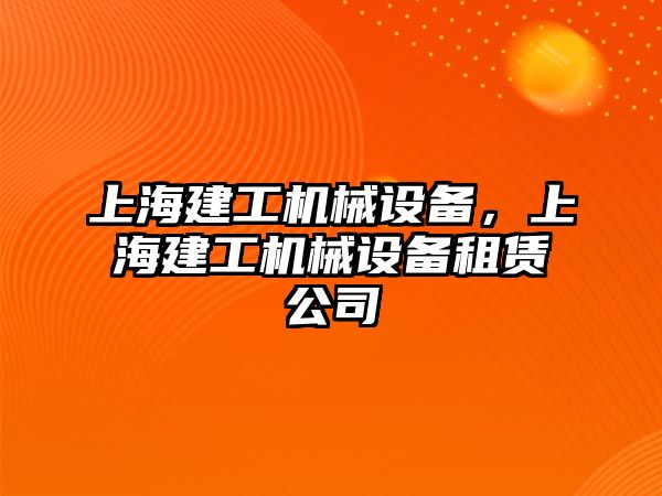 上海建工機(jī)械設(shè)備，上海建工機(jī)械設(shè)備租賃公司