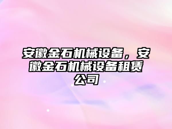 安徽金石機械設(shè)備，安徽金石機械設(shè)備租賃公司