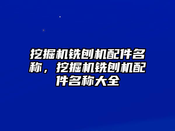 挖掘機(jī)銑刨機(jī)配件名稱，挖掘機(jī)銑刨機(jī)配件名稱大全