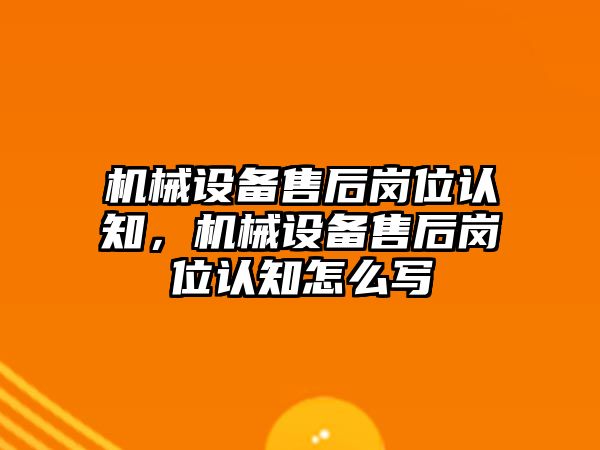 機械設(shè)備售后崗位認(rèn)知，機械設(shè)備售后崗位認(rèn)知怎么寫