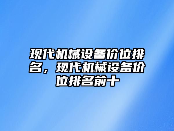 現(xiàn)代機械設(shè)備價位排名，現(xiàn)代機械設(shè)備價位排名前十