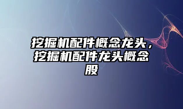 挖掘機配件概念龍頭，挖掘機配件龍頭概念股