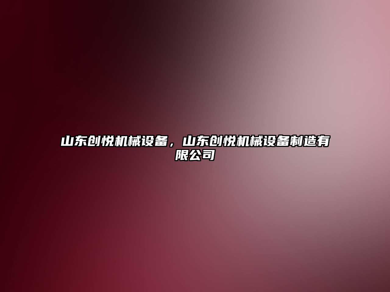 山東創(chuàng)悅機械設(shè)備，山東創(chuàng)悅機械設(shè)備制造有限公司