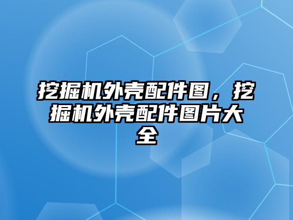 挖掘機外殼配件圖，挖掘機外殼配件圖片大全