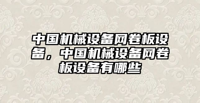 中國機(jī)械設(shè)備網(wǎng)卷板設(shè)備，中國機(jī)械設(shè)備網(wǎng)卷板設(shè)備有哪些