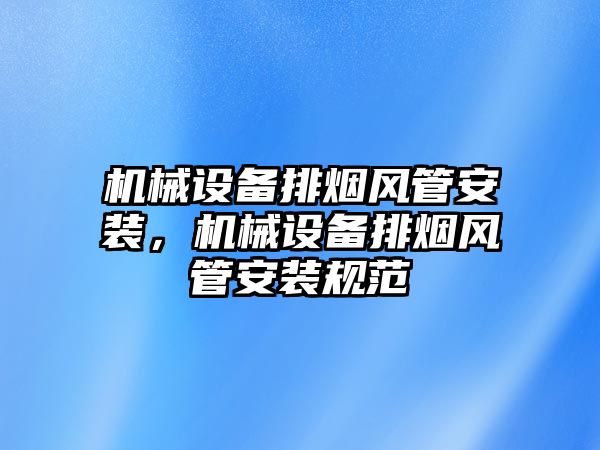 機械設備排煙風管安裝，機械設備排煙風管安裝規(guī)范