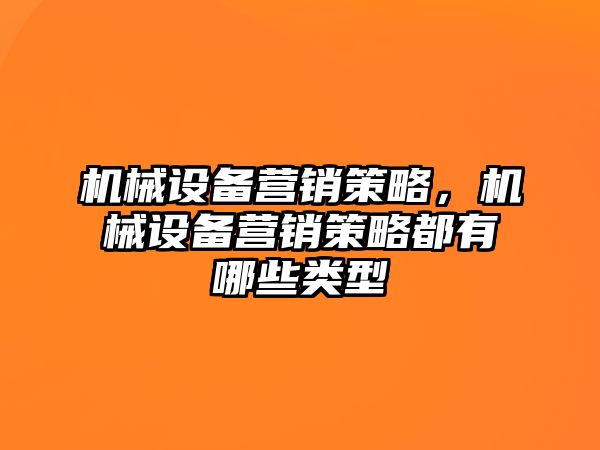 機(jī)械設(shè)備營銷策略，機(jī)械設(shè)備營銷策略都有哪些類型