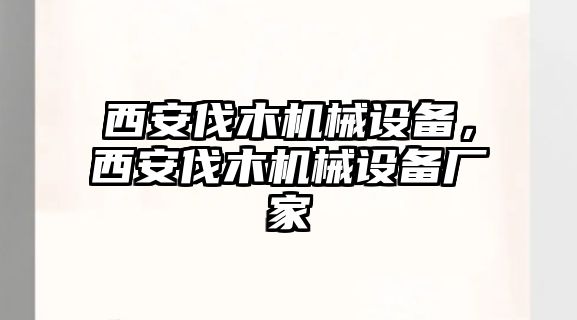 西安伐木機(jī)械設(shè)備，西安伐木機(jī)械設(shè)備廠家