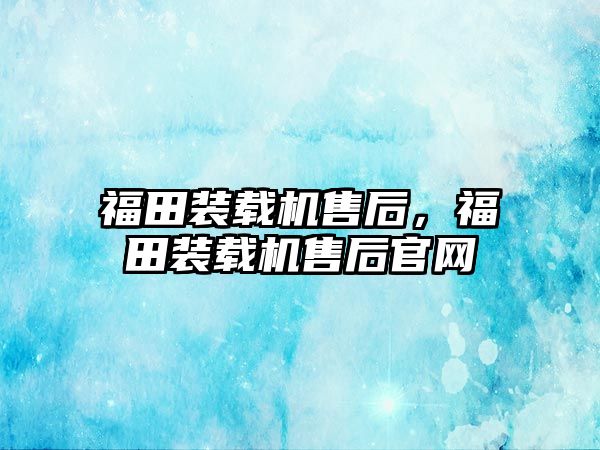 福田裝載機售后，福田裝載機售后官網(wǎng)