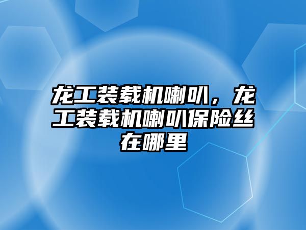 龍工裝載機喇叭，龍工裝載機喇叭保險絲在哪里