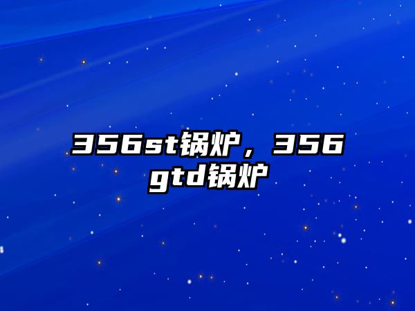 356st鍋爐，356gtd鍋爐