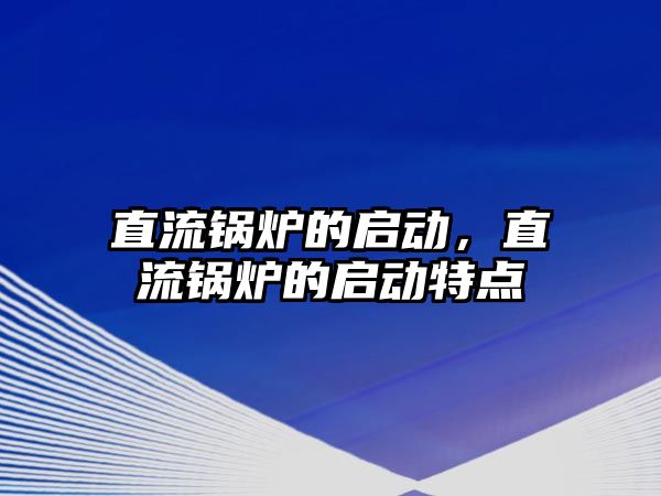 直流鍋爐的啟動，直流鍋爐的啟動特點