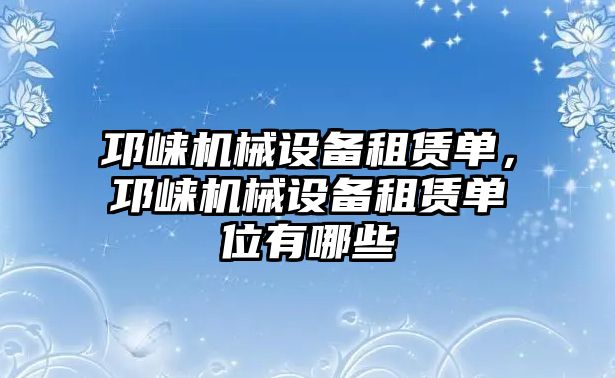 邛崍機械設(shè)備租賃單，邛崍機械設(shè)備租賃單位有哪些