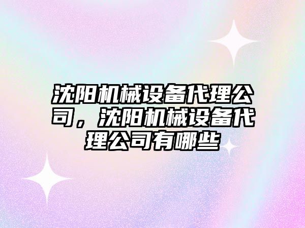 沈陽機械設備代理公司，沈陽機械設備代理公司有哪些