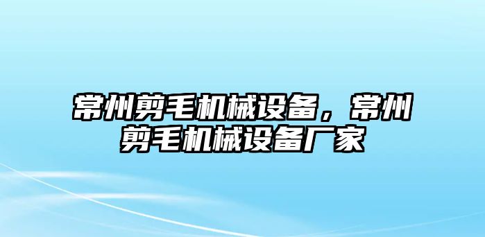 常州剪毛機(jī)械設(shè)備，常州剪毛機(jī)械設(shè)備廠家