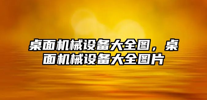 桌面機械設備大全圖，桌面機械設備大全圖片